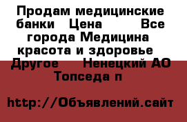 Продам медицинские банки › Цена ­ 20 - Все города Медицина, красота и здоровье » Другое   . Ненецкий АО,Топседа п.